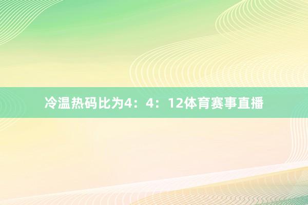 冷温热码比为4：4：12体育赛事直播