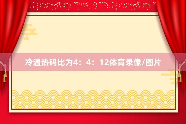 冷温热码比为4：4：12体育录像/图片