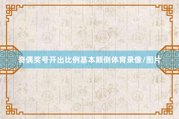 奇偶奖号开出比例基本颠倒体育录像/图片