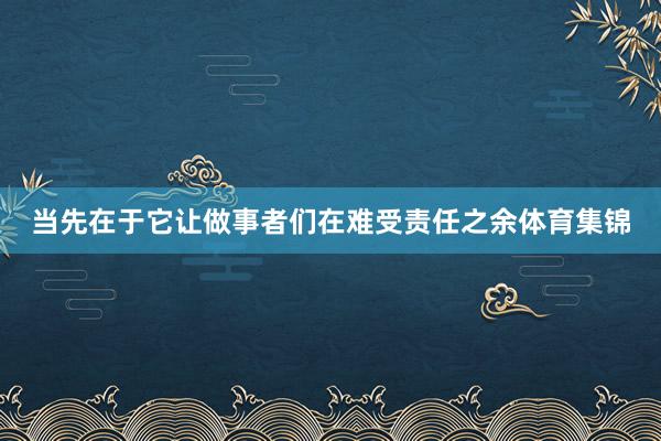 当先在于它让做事者们在难受责任之余体育集锦