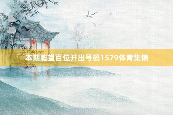 本期瞻望百位开出号码1579体育集锦