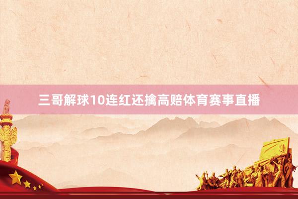 三哥解球10连红还擒高赔体育赛事直播