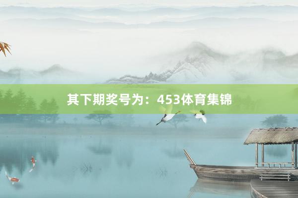 其下期奖号为:453体育集锦