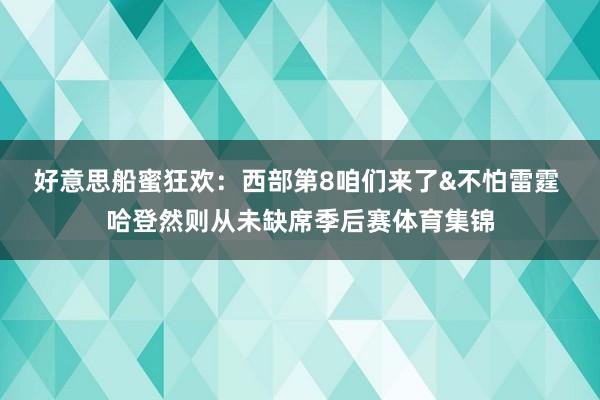 好意思船蜜狂欢：西部第8咱们来了&不怕雷霆 哈登然则