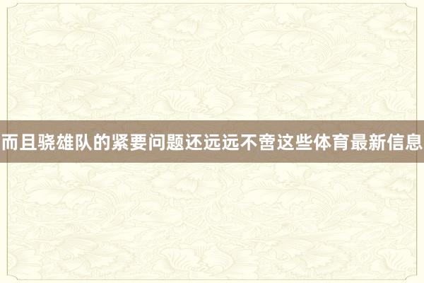 而且骁雄队的紧要问题还远远不啻这些体育最新信息