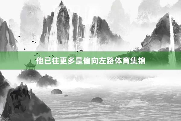 他已往更多是偏向左路体育集锦