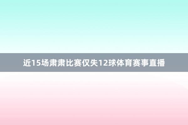 近15场肃肃比赛仅失12球体育赛事直播