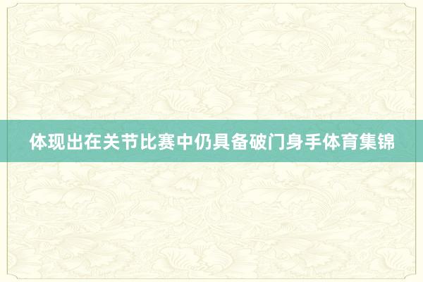 体现出在关节比赛中仍具备破门身手体育集锦