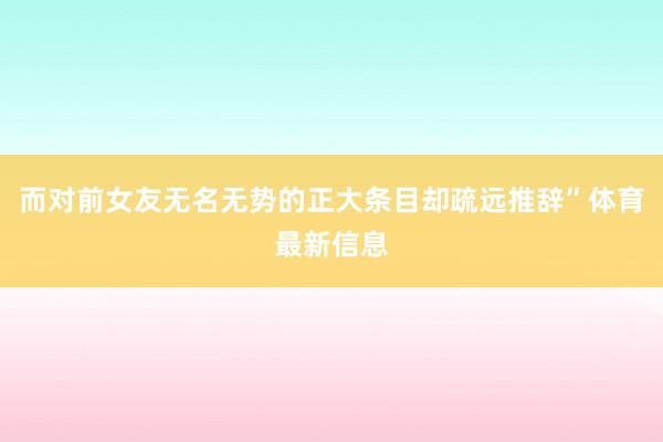 而对前女友无名无势的正大条目却疏远推辞”体育最新信息