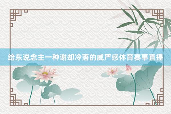 给东说念主一种谢却冷落的威严感体育赛事直播