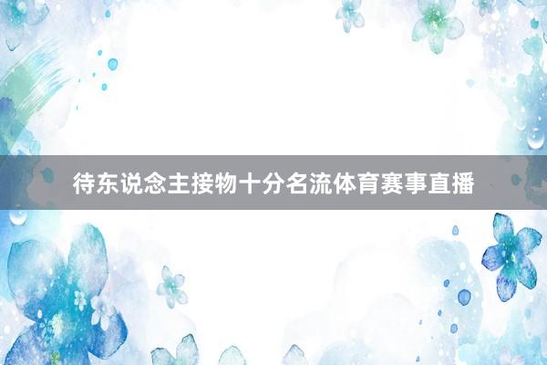 待东说念主接物十分名流体育赛事直播