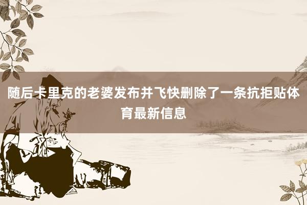 随后卡里克的老婆发布并飞快删除了一条抗拒贴体育最新信息