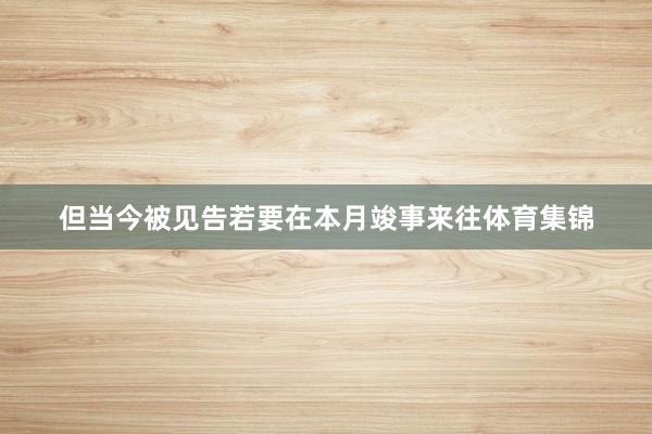 但当今被见告若要在本月竣事来往体育集锦