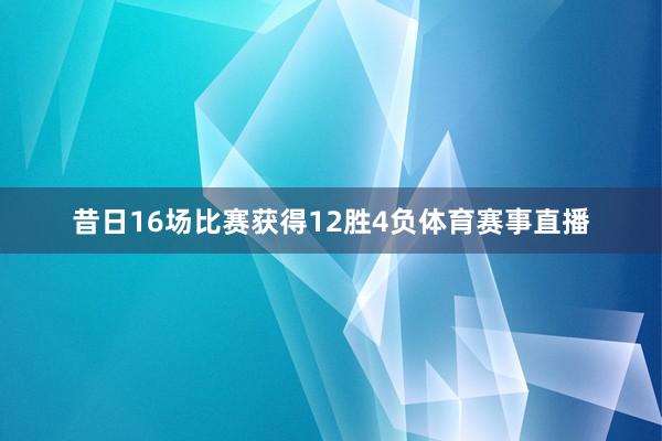 昔日16场比赛获得12胜4负体育赛事直播