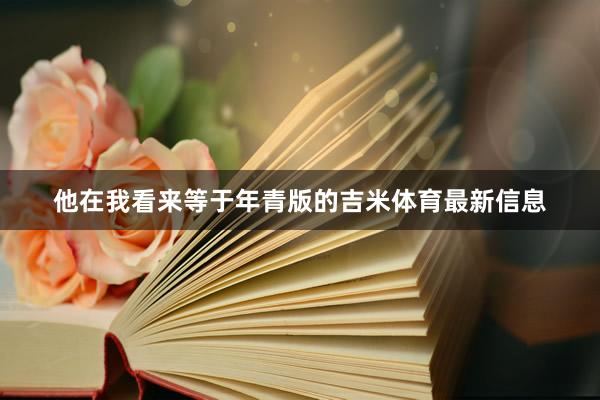 他在我看来等于年青版的吉米体育最新信息