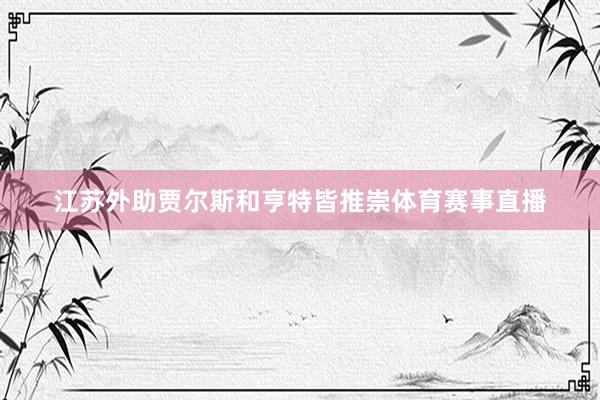 江苏外助贾尔斯和亨特皆推崇体育赛事直播