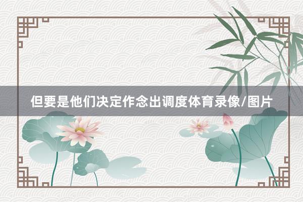 但要是他们决定作念出调度体育录像/图片
