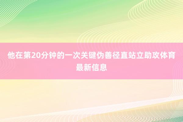 他在第20分钟的一次关键伪善径直站立助攻体育最新信息