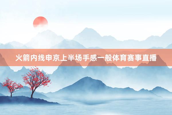 火箭内线申京上半场手感一般体育赛事直播