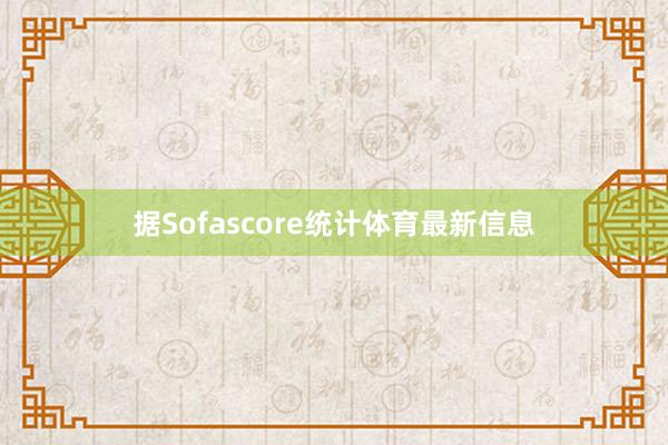 据Sofascore统计体育最新信息