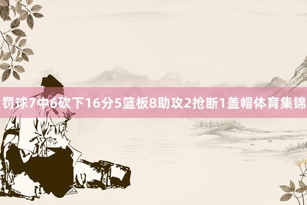 罚球7中6砍下16分5篮板8助攻2抢断1盖帽体育集锦
