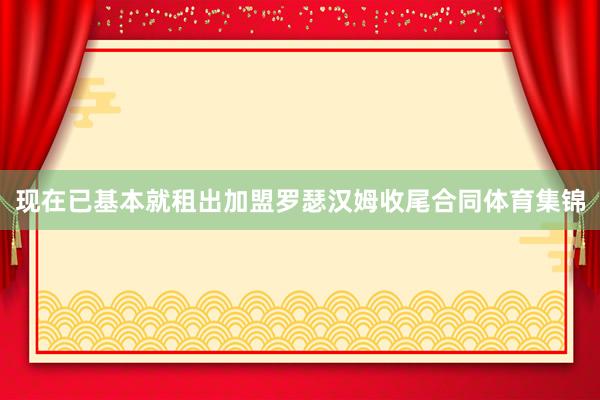 现在已基本就租出加盟罗瑟汉姆收尾合同体育集锦