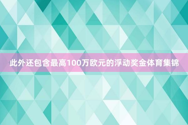 此外还包含最高100万欧元的浮动奖金体育集锦