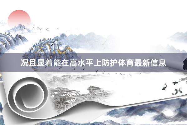 况且显着能在高水平上防护体育最新信息