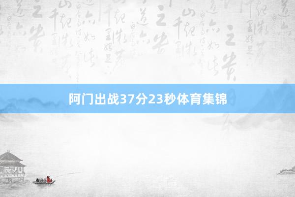 阿门出战37分23秒体育集锦