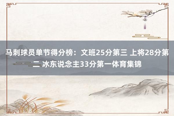 马刺球员单节得分榜：文班25分第三 上将28分第二 冰东说念