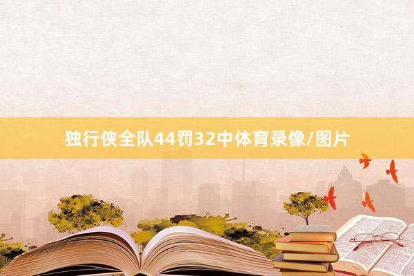 独行侠全队44罚32中体育录像/图片