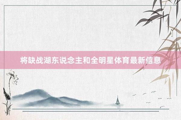 将缺战湖东说念主和全明星体育最新信息