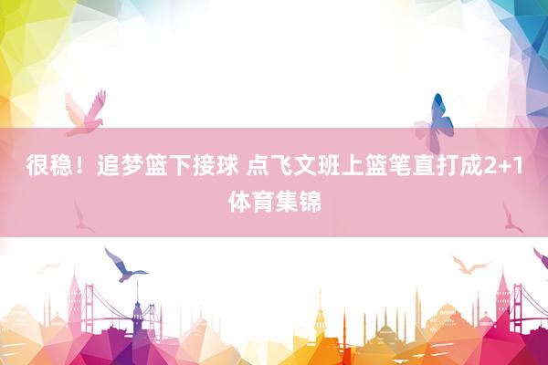 很稳！追梦篮下接球 点飞文班上篮笔直打成2+1体育集锦