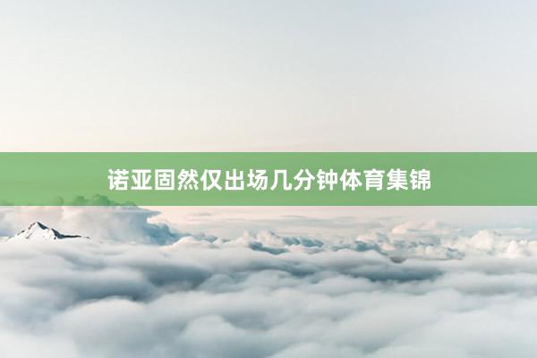诺亚固然仅出场几分钟体育集锦