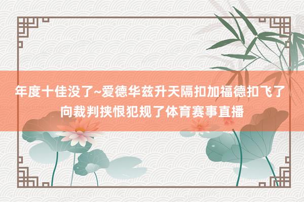 年度十佳没了~爱德华兹升天隔扣加福德扣飞了 向裁判挟恨犯规了