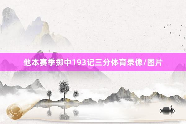 他本赛季掷中193记三分体育录像/图片