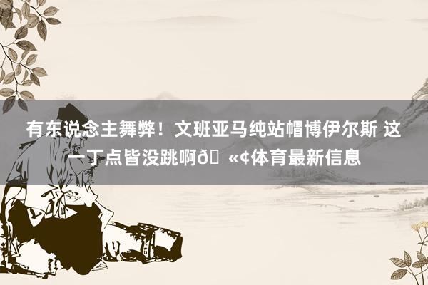 有东说念主舞弊！文班亚马纯站帽博伊尔斯 这一丁点皆没跳啊🫢体