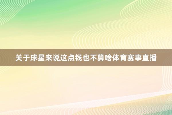 关于球星来说这点钱也不算啥体育赛事直播