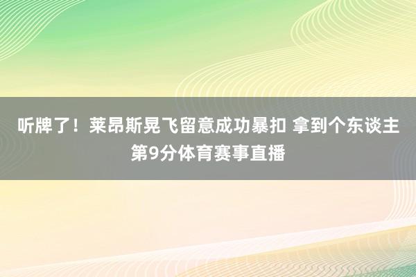听牌了！莱昂斯晃飞留意成功暴扣 拿到个东谈主第9分体育赛事直
