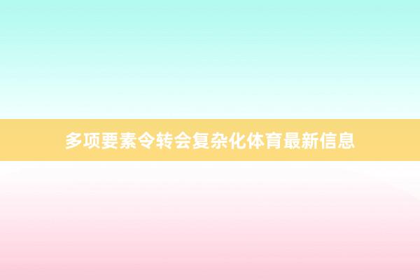 多项要素令转会复杂化体育最新信息