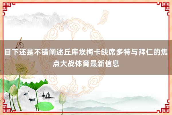 目下还是不错阐述丘库埃梅卡缺席多特与拜仁的焦点大战体育最新信