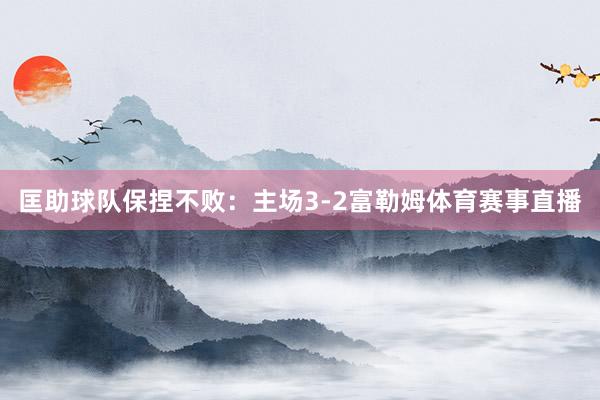匡助球队保捏不败：主场3-2富勒姆体育赛事直播
