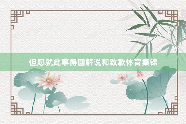 但愿就此事得回解说和致歉体育集锦