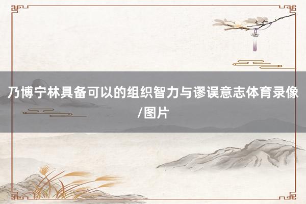 乃博宁林具备可以的组织智力与谬误意志体育录像/图片