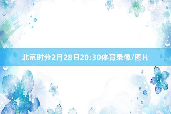 北京时分2月28日20:30体育录像/图片