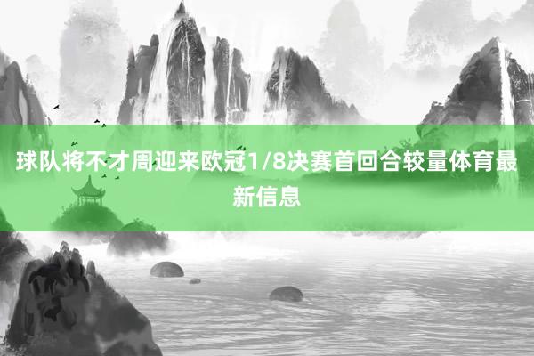 球队将不才周迎来欧冠1/8决赛首回合较量体育最新信息