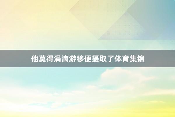 他莫得涓滴游移便摄取了体育集锦