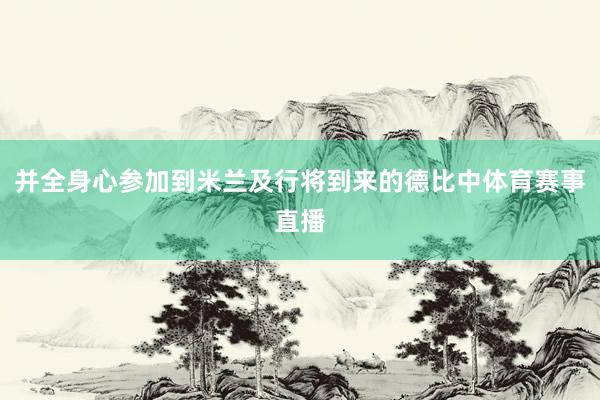 并全身心参加到米兰及行将到来的德比中体育赛事直播