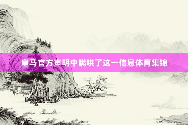 皇马官方声明中瞒哄了这一信息体育集锦