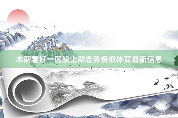 本期看好一区较上期走势保抓体育最新信息